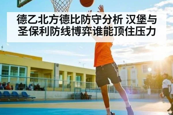 德乙北方德比防守分析 汉堡与圣保利防线博弈谁能顶住压力