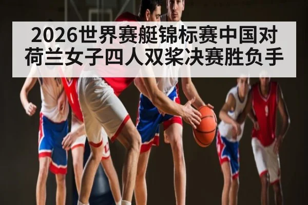 2026世界赛艇锦标赛中国对荷兰女子四人双桨决赛胜负手