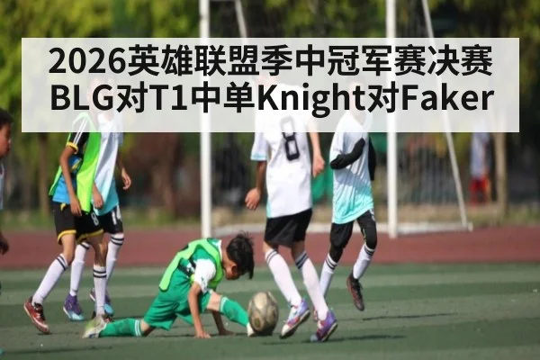 2026英雄联盟季中冠军赛决赛BLG对T1中单Knight对Faker