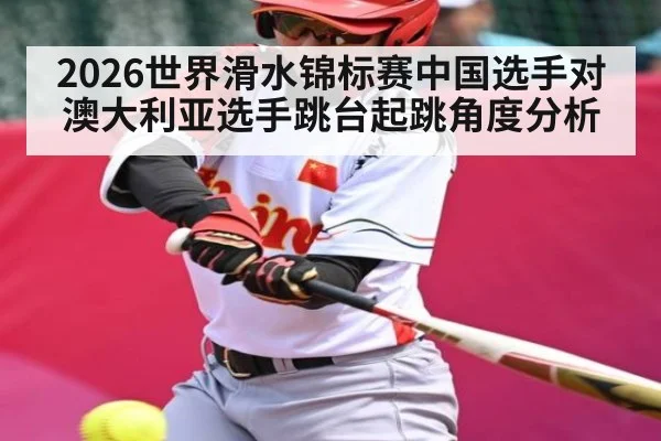 2026世界滑水锦标赛中国选手对澳大利亚选手跳台起跳角度分析