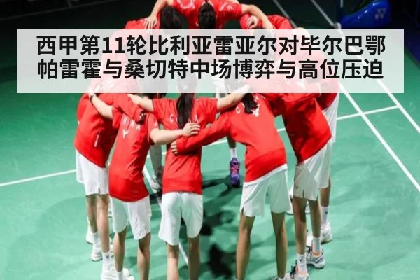 西甲第11轮比利亚雷亚尔对毕尔巴鄂 帕雷霍与桑切特中场博弈与高位压迫